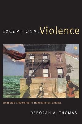 Exceptional Violence: Embodied Citizenship in Transnational Jamaica - Deborah A. Thomas - cover