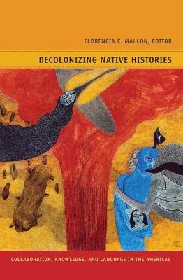 Decolonizing Native Histories: Collaboration, Knowledge, and Language in the Americas - Florencia E. Mallon - cover