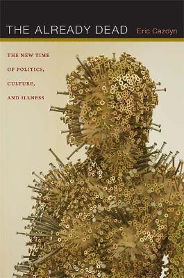 The Already Dead: The New Time of Politics, Culture, and Illness - Eric Cazdyn - cover