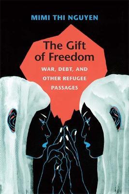 The Gift of Freedom: War, Debt, and Other Refugee Passages - Mimi Thi Nguyen - cover