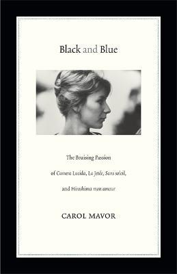 Black and Blue: The Bruising Passion of Camera Lucida, La Jete, Sans soleil, and Hiroshima mon amour - Carol Mavor - cover