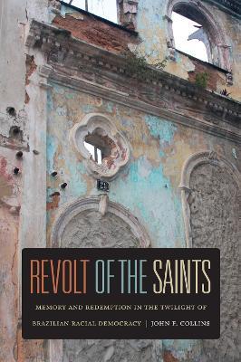 Revolt of the Saints: Memory and Redemption in the Twilight of Brazilian Racial Democracy - John F. Collins - cover