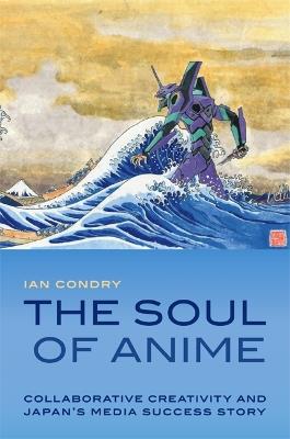 The Soul of Anime: Collaborative Creativity and Japan's Media Success Story - Ian Condry - cover