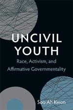 Uncivil Youth: Race, Activism, and Affirmative Governmentality