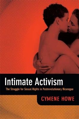 Intimate Activism: The Struggle for Sexual Rights in Postrevolutionary Nicaragua - Cymene Howe - cover