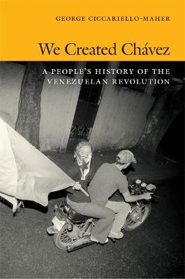 We Created Chavez: A People's History of the Venezuelan Revolution - Geo Maher - cover