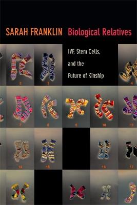 Biological Relatives: IVF, Stem Cells, and the Future of Kinship - Sarah Franklin - cover