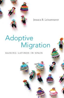 Adoptive Migration: Raising Latinos in Spain - Jessaca B. Leinaweaver - cover