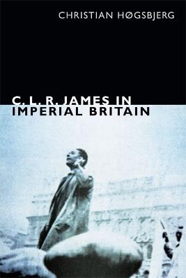 C. L. R. James in Imperial Britain - Christian Hogsbjerg - cover