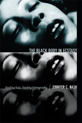 The Black Body in Ecstasy: Reading Race, Reading Pornography - Jennifer C. Nash - cover