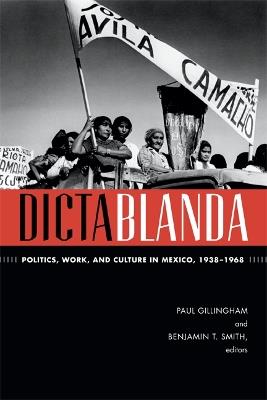 Dictablanda: Politics, Work, and Culture in Mexico, 1938-1968 - cover