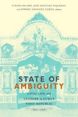 State of Ambiguity: Civic Life and Culture in Cuba's First Republic - cover