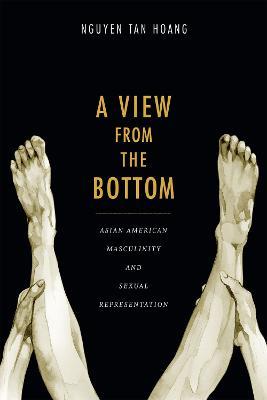 A View from the Bottom: Asian American Masculinity and Sexual Representation - Tan Hoang Nguyen - cover