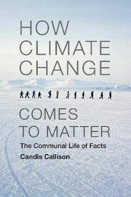 How Climate Change Comes to Matter: The Communal Life of Facts - Candis Callison - cover