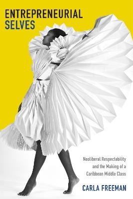 Entrepreneurial Selves: Neoliberal Respectability and the Making of a Caribbean Middle Class - Carla Freeman - cover