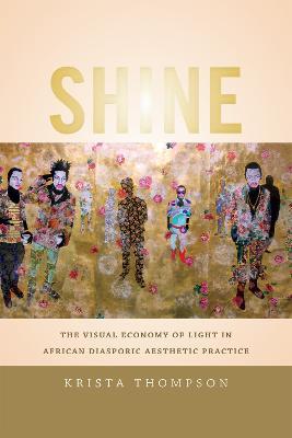 Shine: The Visual Economy of Light in African Diasporic Aesthetic Practice - Krista A. Thompson - cover