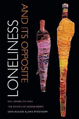 Loneliness and Its Opposite: Sex, Disability, and the Ethics of Engagement - Don Kulick,Jens Rydstroem - cover