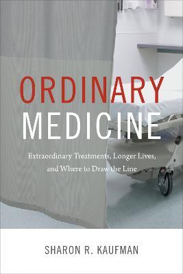 Ordinary Medicine: Extraordinary Treatments, Longer Lives, and Where to Draw the Line - Sharon R. Kaufman - cover