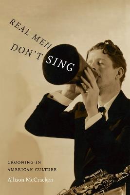 Real Men Don't Sing: Crooning in American Culture - Allison McCracken - cover