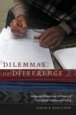 Dilemmas of Difference: Indigenous Women and the Limits of Postcolonial Development Policy - Sarah A. Radcliffe - cover