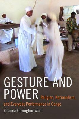 Gesture and Power: Religion, Nationalism, and Everyday Performance in Congo - Yolanda Covington-Ward - cover