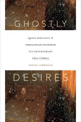 Ghostly Desires: Queer Sexuality and Vernacular Buddhism in Contemporary Thai Cinema - Arnika Fuhrmann - cover