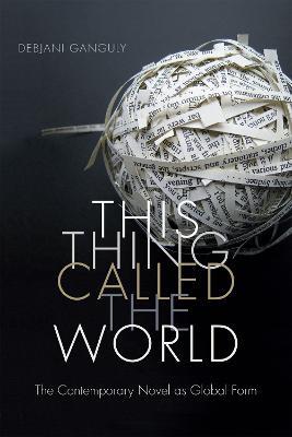 This Thing Called the World: The Contemporary Novel as Global Form - Debjani Ganguly - cover