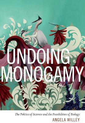 Undoing Monogamy: The Politics of Science and the Possibilities of Biology - Angela Willey - cover