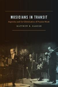Libro in inglese Musicians in Transit: Argentina and the Globalization of Popular Music Matthew B. Karush