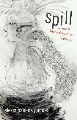 Spill: Scenes of Black Feminist Fugitivity - Alexis Pauline Gumbs - cover