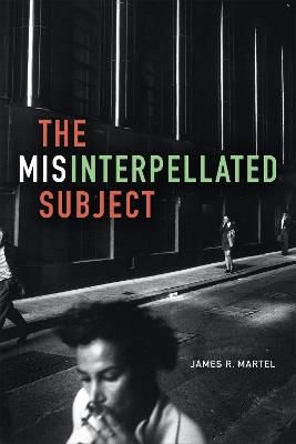 The Misinterpellated Subject - James R. Martel - cover