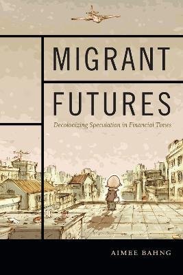 Migrant Futures: Decolonizing Speculation in Financial Times - Aimee Bahng - cover