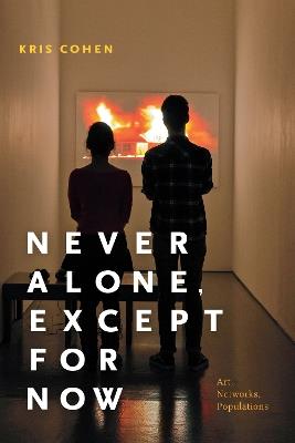 Never Alone, Except for Now: Art, Networks, Populations - Kris Cohen - cover