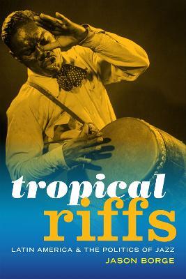 Tropical Riffs: Latin America and the Politics of Jazz - Jason Borge - cover