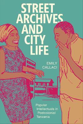 Street Archives and City Life: Popular Intellectuals in Postcolonial Tanzania - Emily Callaci - cover