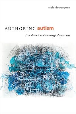 Authoring Autism: On Rhetoric and Neurological Queerness - Melanie Yergeau - cover