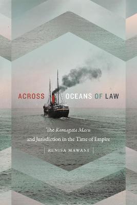 Across Oceans of Law: The Komagata Maru and Jurisdiction in the Time of Empire - Renisa Mawani - cover