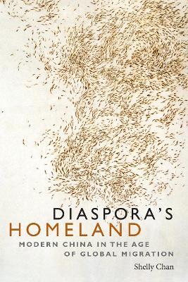 Diaspora's Homeland: Modern China in the Age of Global Migration - Shelly Chan - cover