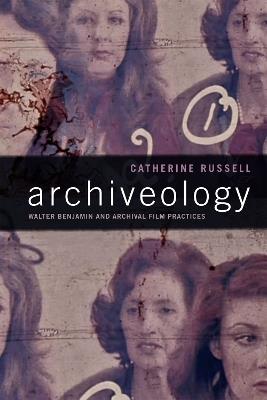 Archiveology: Walter Benjamin and Archival Film Practices - Catherine Russell - cover