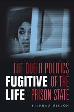 Fugitive Life: The Queer Politics of the Prison State