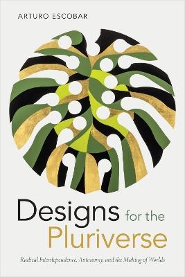 Designs for the Pluriverse: Radical Interdependence, Autonomy, and the Making of Worlds - Arturo Escobar - cover