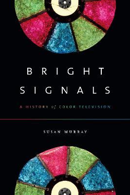 Bright Signals: A History of Color Television - Susan Murray - cover