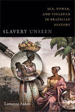 Slavery Unseen: Sex, Power, and Violence in Brazilian History