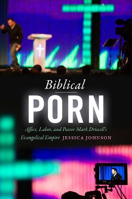 Biblical Porn: Affect, Labor, and Pastor Mark Driscoll's Evangelical Empire - Jessica Johnson - cover