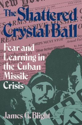 The Shattered Crystal Ball: Fear and Learning in the Cuban Missile Crisis - James G. Blight - cover