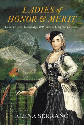 Ladies of Honor and Merit: Gender, Useful Knowledge, and Politics in Enlightened Spain - Elena Serrano - cover