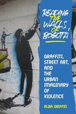 Reading the Walls of Bogota: Graffiti, Street Art, and the Urban Imaginary of Violence