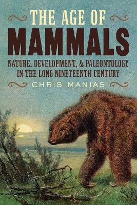 The Age of Mammals: International Paleontology in the Long Nineteenth Century - Chris Manias - cover