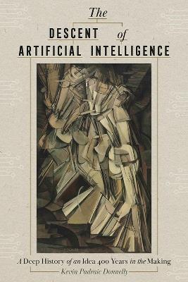 The Descent of Artificial Intelligence: Scenes from the Deep History of a Field 400 Years in the Making - Kevin Donnelly - cover