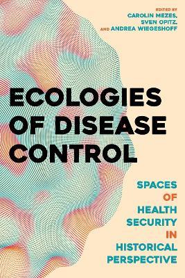 Ecologies of Disease Control: Spaces of Health Security in Historical Perspective - cover